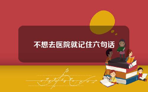 不想去医院就记住六句话