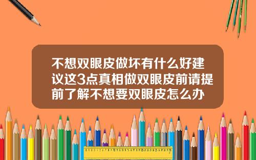 不想双眼皮做坏有什么好建议这3点真相做双眼皮前请提前了解不想要双眼皮怎么办