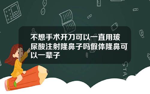 不想手术开刀可以一直用玻尿酸注射隆鼻子吗假体隆鼻可以一辈子