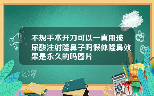 不想手术开刀可以一直用玻尿酸注射隆鼻子吗假体隆鼻效果是永久的吗图片