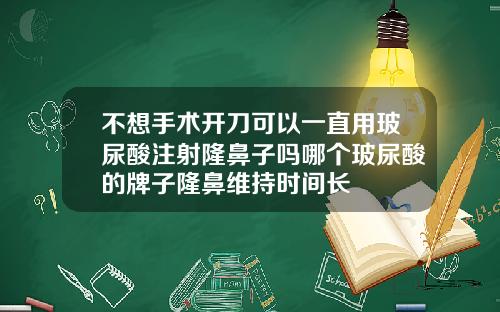 不想手术开刀可以一直用玻尿酸注射隆鼻子吗哪个玻尿酸的牌子隆鼻维持时间长