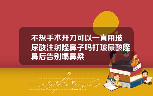 不想手术开刀可以一直用玻尿酸注射隆鼻子吗打玻尿酸隆鼻后告别塌鼻梁