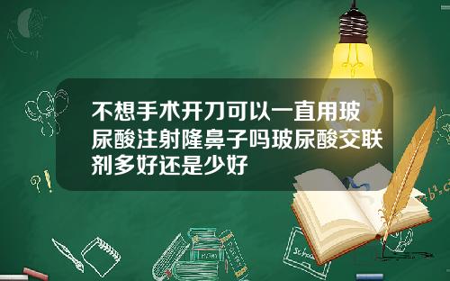 不想手术开刀可以一直用玻尿酸注射隆鼻子吗玻尿酸交联剂多好还是少好