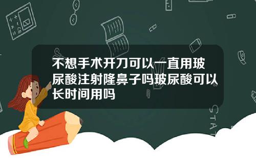 不想手术开刀可以一直用玻尿酸注射隆鼻子吗玻尿酸可以长时间用吗