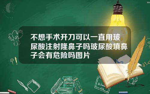 不想手术开刀可以一直用玻尿酸注射隆鼻子吗玻尿酸填鼻子会有危险吗图片