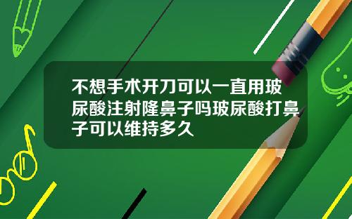 不想手术开刀可以一直用玻尿酸注射隆鼻子吗玻尿酸打鼻子可以维持多久