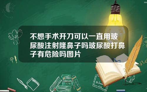 不想手术开刀可以一直用玻尿酸注射隆鼻子吗玻尿酸打鼻子有危险吗图片