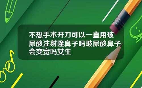不想手术开刀可以一直用玻尿酸注射隆鼻子吗玻尿酸鼻子会变宽吗女生