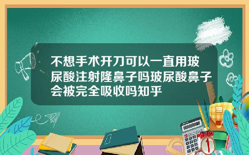 不想手术开刀可以一直用玻尿酸注射隆鼻子吗玻尿酸鼻子会被完全吸收吗知乎