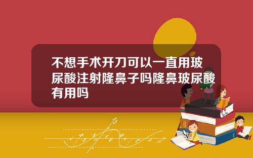 不想手术开刀可以一直用玻尿酸注射隆鼻子吗隆鼻玻尿酸有用吗