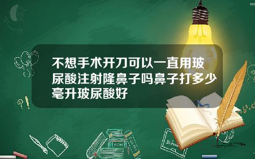 不想手术开刀可以一直用玻尿酸注射隆鼻子吗鼻子打多少毫升玻尿酸好