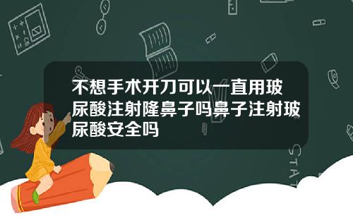 不想手术开刀可以一直用玻尿酸注射隆鼻子吗鼻子注射玻尿酸安全吗