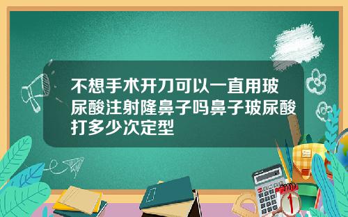 不想手术开刀可以一直用玻尿酸注射隆鼻子吗鼻子玻尿酸打多少次定型