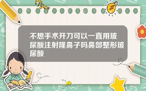 不想手术开刀可以一直用玻尿酸注射隆鼻子吗鼻部整形玻尿酸