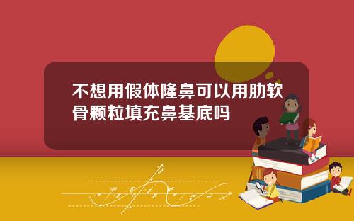 不想用假体隆鼻可以用肋软骨颗粒填充鼻基底吗