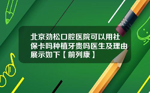 北京劲松口腔医院可以用社保卡吗种植牙贵吗医生及理由展示如下【前列康】