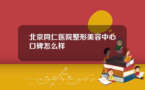 北京同仁医院整形美容中心口碑怎么样