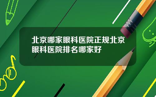 北京哪家眼科医院正规北京眼科医院排名哪家好