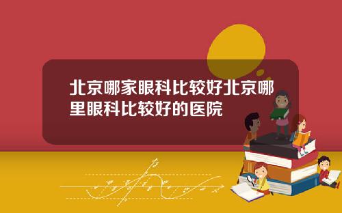 北京哪家眼科比较好北京哪里眼科比较好的医院