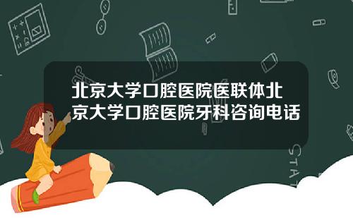 北京大学口腔医院医联体北京大学口腔医院牙科咨询电话