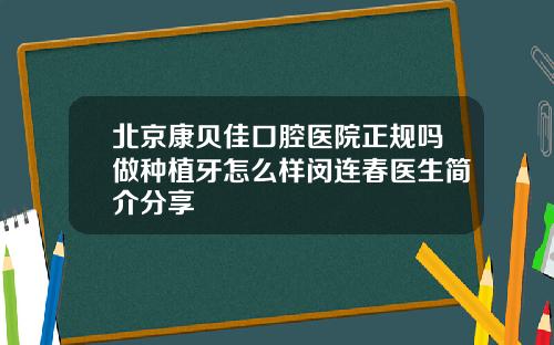北京康贝佳口腔医院正规吗做种植牙怎么样闵连春医生简介分享