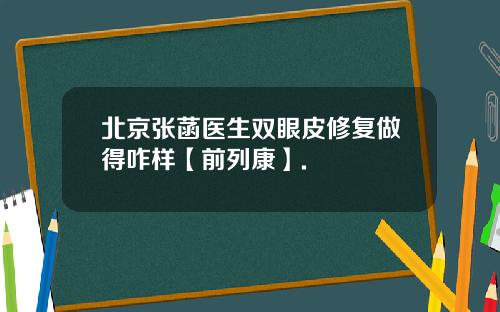 北京张菡医生双眼皮修复做得咋样【前列康】.