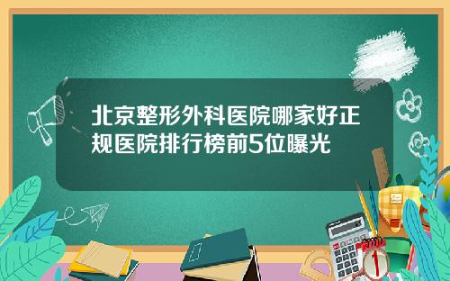 北京整形外科医院哪家好正规医院排行榜前5位曝光