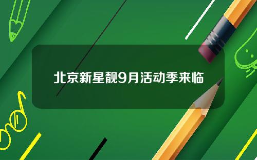 北京新星靓9月活动季来临