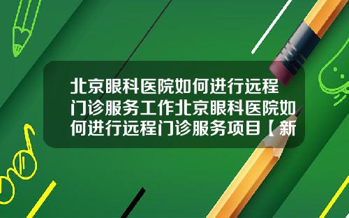 北京眼科医院如何进行远程门诊服务工作北京眼科医院如何进行远程门诊服务项目【新闻】