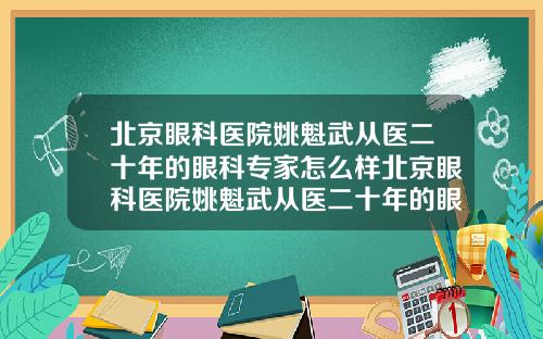 北京眼科医院姚魁武从医二十年的眼科专家怎么样北京眼科医院姚魁武从医二十年的眼科专家【新闻】