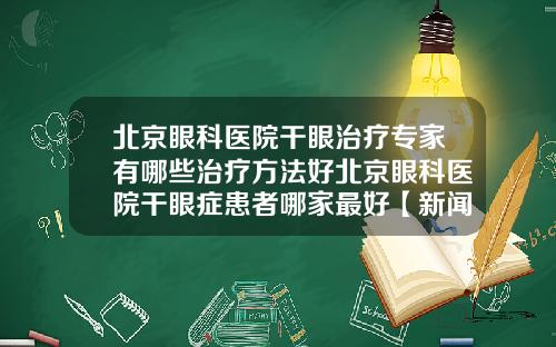 北京眼科医院干眼治疗专家有哪些治疗方法好北京眼科医院干眼症患者哪家最好【新闻】