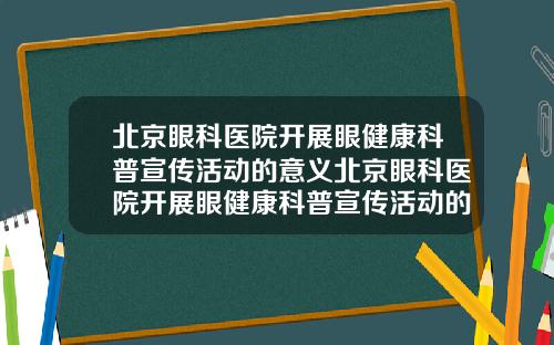 北京眼科医院开展眼健康科普宣传活动的意义北京眼科医院开展眼健康科普宣传活动的通知