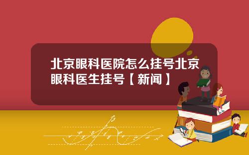 北京眼科医院怎么挂号北京眼科医生挂号【新闻】