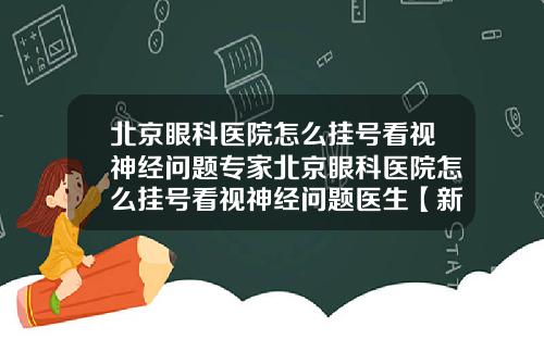 北京眼科医院怎么挂号看视神经问题专家北京眼科医院怎么挂号看视神经问题医生【新闻】