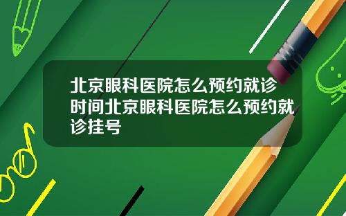 北京眼科医院怎么预约就诊时间北京眼科医院怎么预约就诊挂号