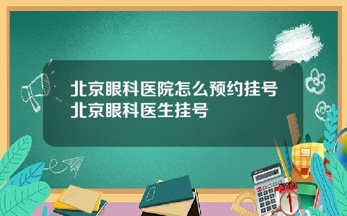 北京眼科医院怎么预约挂号北京眼科医生挂号