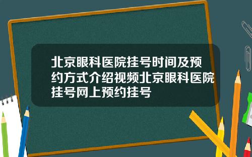 北京眼科医院挂号时间及预约方式介绍视频北京眼科医院挂号网上预约挂号