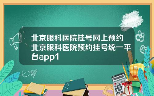北京眼科医院挂号网上预约北京眼科医院预约挂号统一平台app1