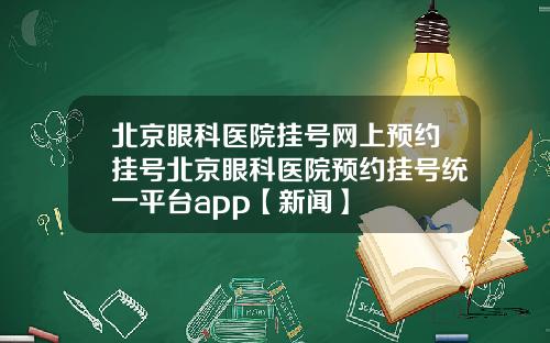 北京眼科医院挂号网上预约挂号北京眼科医院预约挂号统一平台app【新闻】