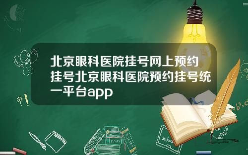 北京眼科医院挂号网上预约挂号北京眼科医院预约挂号统一平台app