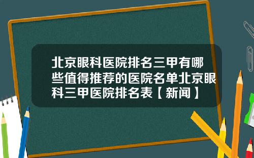 北京眼科医院排名三甲有哪些值得推荐的医院名单北京眼科三甲医院排名表【新闻】