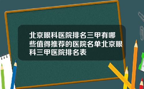 北京眼科医院排名三甲有哪些值得推荐的医院名单北京眼科三甲医院排名表