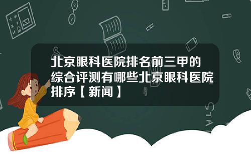 北京眼科医院排名前三甲的综合评测有哪些北京眼科医院排序【新闻】