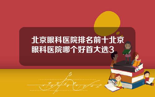 北京眼科医院排名前十北京眼科医院哪个好首大选3