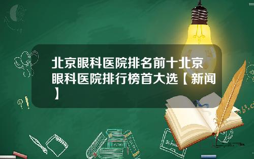 北京眼科医院排名前十北京眼科医院排行榜首大选【新闻】