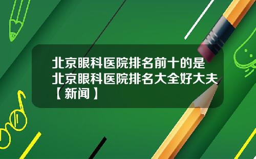 北京眼科医院排名前十的是北京眼科医院排名大全好大夫【新闻】