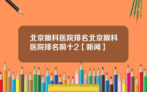 北京眼科医院排名北京眼科医院排名前十2【新闻】