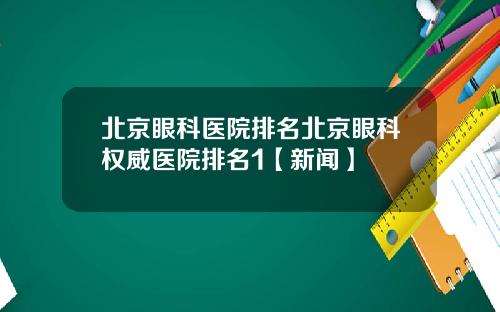北京眼科医院排名北京眼科权威医院排名1【新闻】