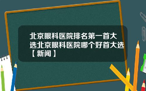 北京眼科医院排名第一首大选北京眼科医院哪个好首大选【新闻】