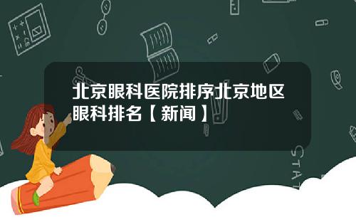 北京眼科医院排序北京地区眼科排名【新闻】